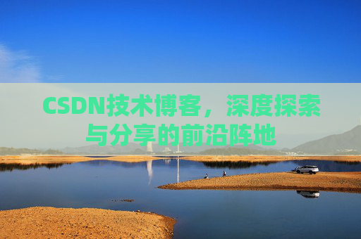 CSDN技术博客，深度探索与分享的前沿阵地